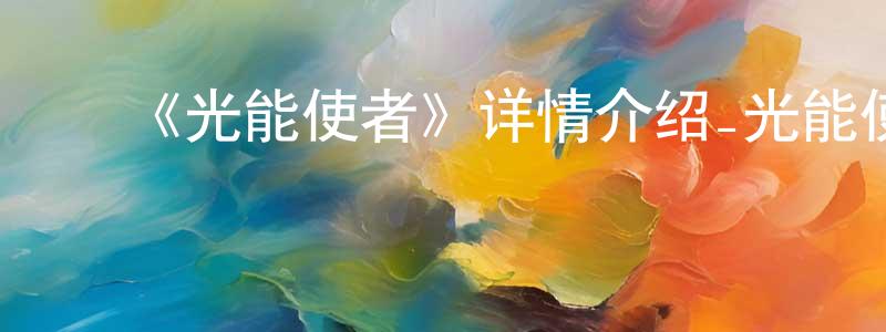 ﻿崔学琴的动漫综艺大全,﻿《光能使者》详情介绍_光能使者已完结在线观看_光能使者迅雷下载_日漫
